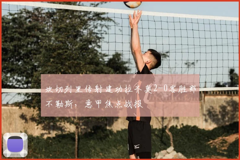 坎切列里传射建功拉齐奥2-0客胜那不勒斯,意甲焦点战报