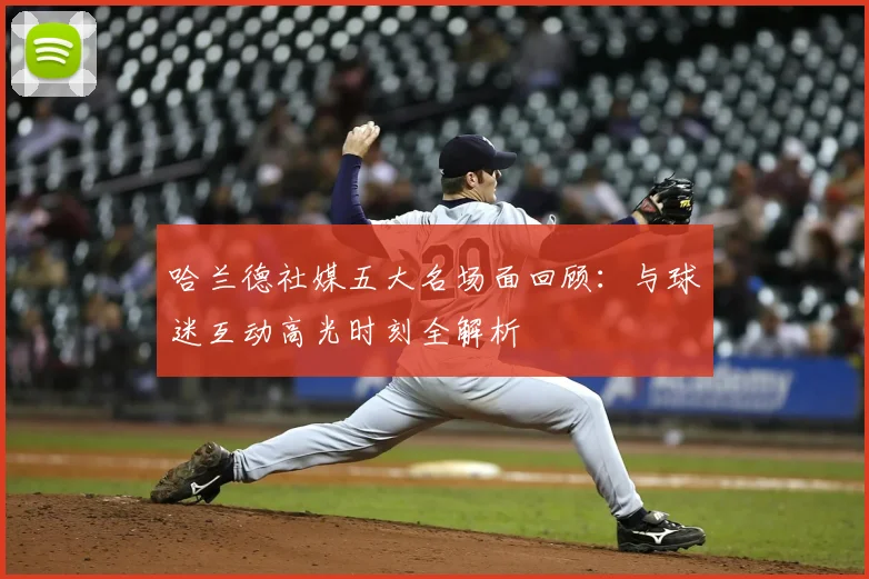 哈兰德社媒五大名场面回顾：与球迷互动高光时刻全解析