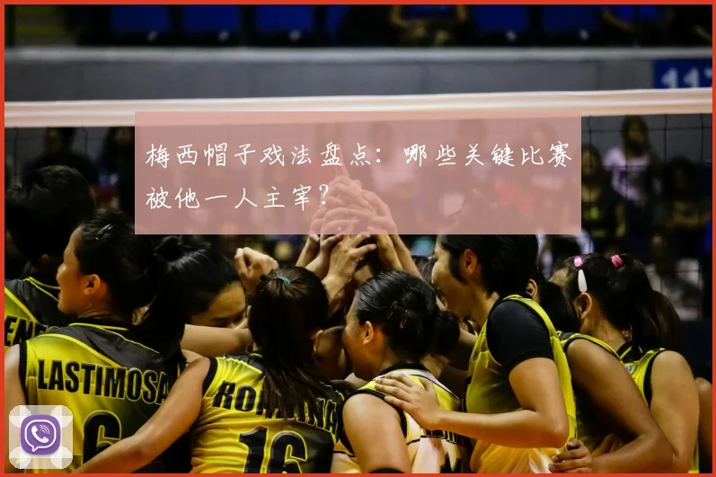 梅西帽子戏法盘点:哪些关键比赛被他一人主宰?