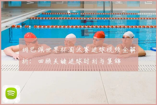 姆巴佩世界杯淘汰赛进球视频全解析:回顾关键进球时刻与集锦