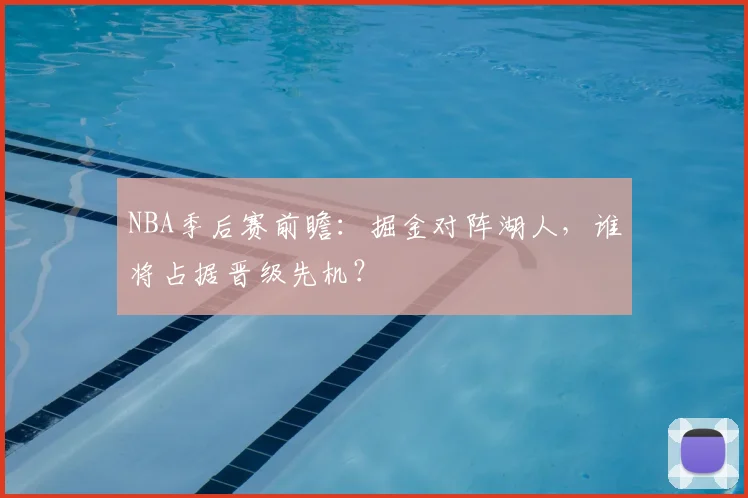 NBA季后赛前瞻:掘金对阵湖人,谁将占据晋级先机?